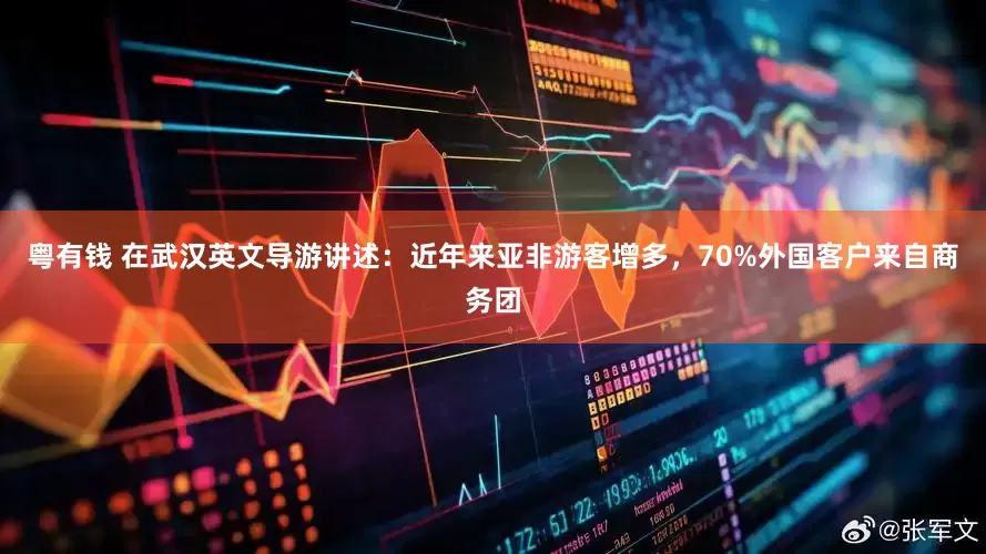 粤有钱 在武汉英文导游讲述：近年来亚非游客增多，70%外国客户来自商务团