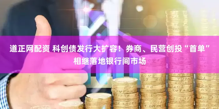 道正网配资 科创债发行大扩容！券商、民营创投“首单”相继落地银行间市场