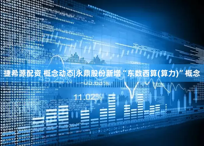 捷希源配资 概念动态|永鼎股份新增“东数西算(算力)”概念