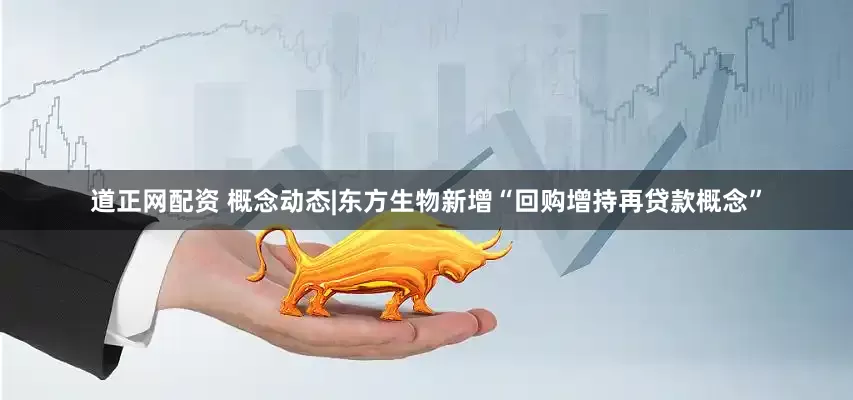 道正网配资 概念动态|东方生物新增“回购增持再贷款概念”