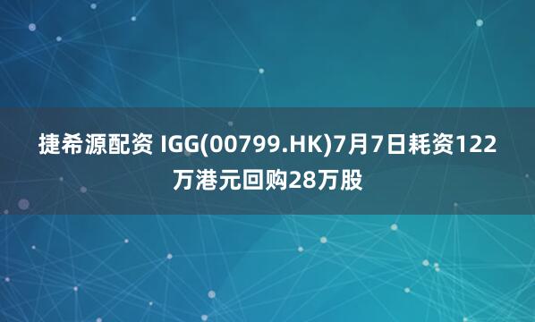 捷希源配资 IGG(00799.HK)7月7日耗资122万港元回购28万股