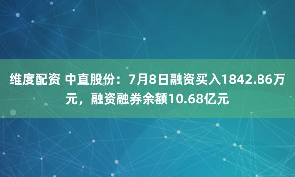 维度配资 中直股份：7月8日融资买入1842.86万元，融资融券余额10.68亿元