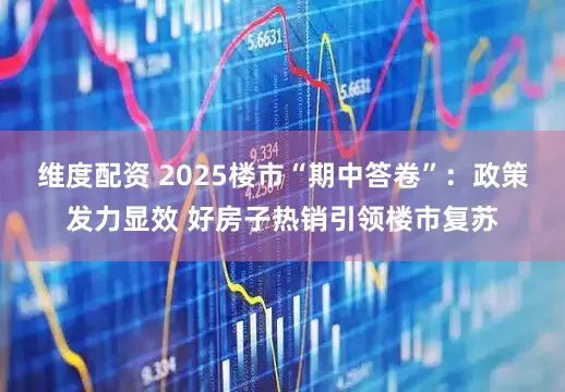 维度配资 2025楼市“期中答卷”：政策发力显效 好房子热销引领楼市复苏
