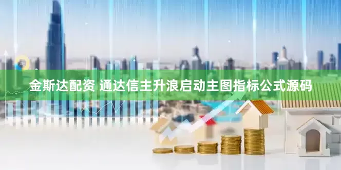 金斯达配资 通达信主升浪启动主图指标公式源码