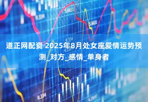 道正网配资 2025年8月处女座爱情运势预测_对方_感情_单身者