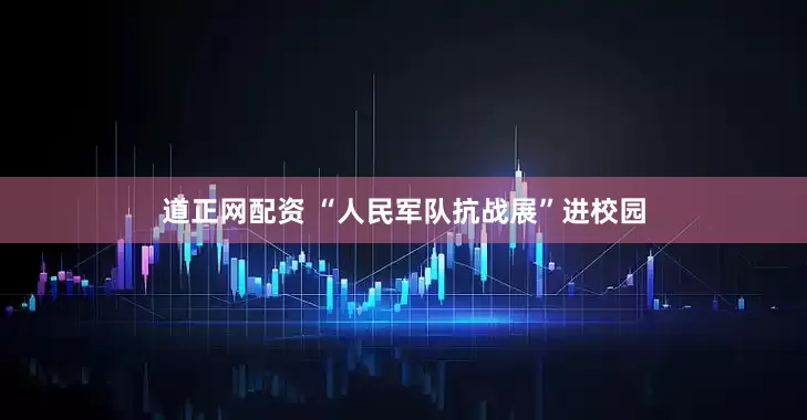道正网配资 “人民军队抗战展”进校园