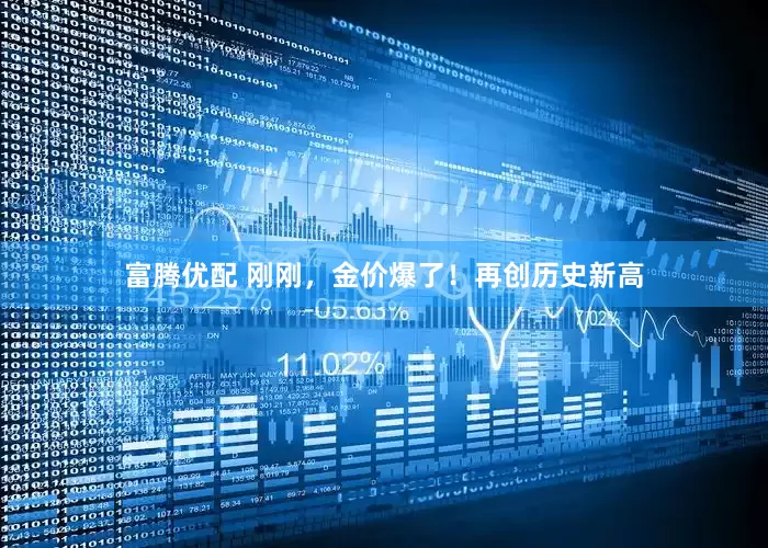 富腾优配 刚刚，金价爆了！再创历史新高