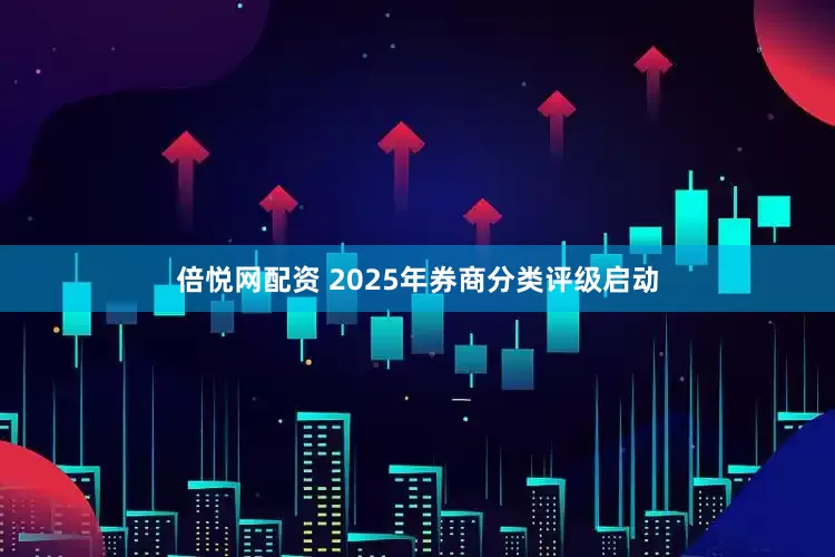 倍悦网配资 2025年券商分类评级启动