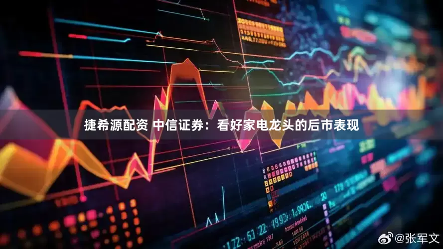 捷希源配资 中信证券：看好家电龙头的后市表现