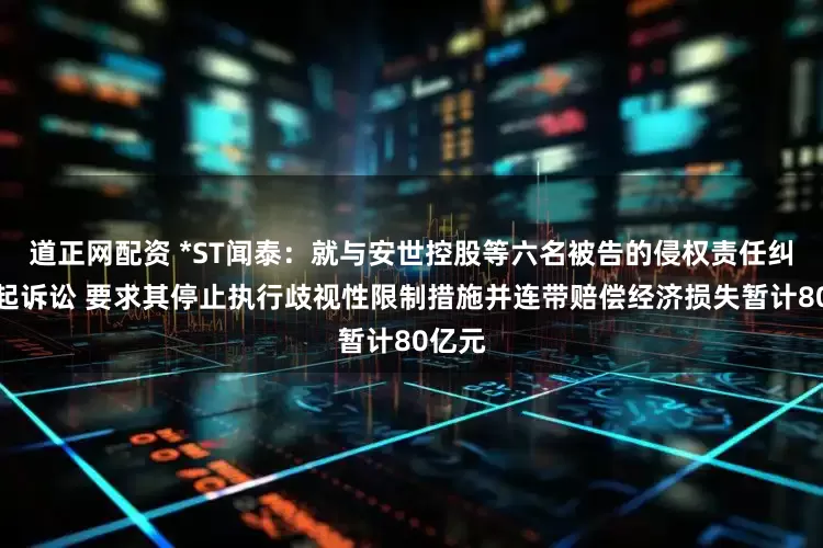 道正网配资 *ST闻泰:就与安世控股等六名被告的侵权责任纠纷提起诉讼 要求其停止执行歧视性限制措施并连带赔偿经济损失暂计80亿元